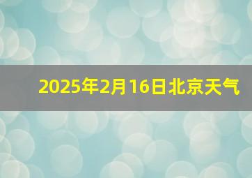 2025年2月16日北京天气