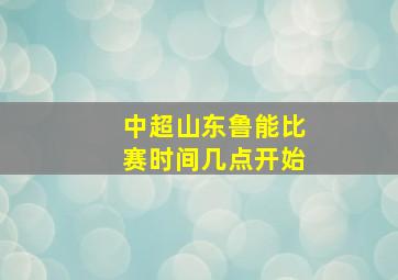 中超山东鲁能比赛时间几点开始