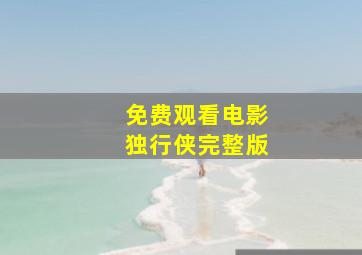 免费观看电影独行侠完整版