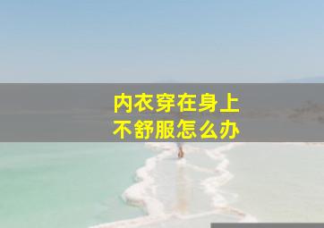 内衣穿在身上不舒服怎么办