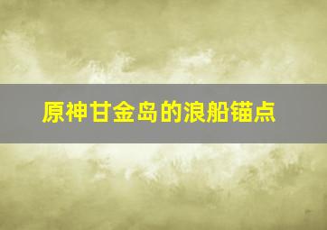 原神甘金岛的浪船锚点