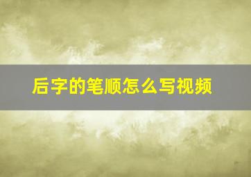 后字的笔顺怎么写视频