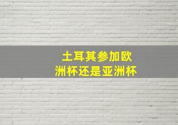 土耳其参加欧洲杯还是亚洲杯