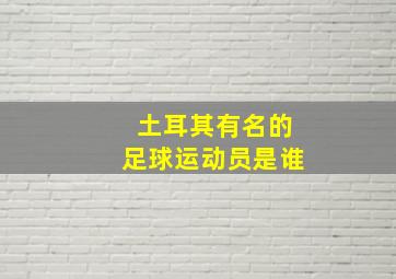 土耳其有名的足球运动员是谁